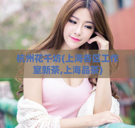 杭州花千坊(上海各区工作室新茶,上海品茶)