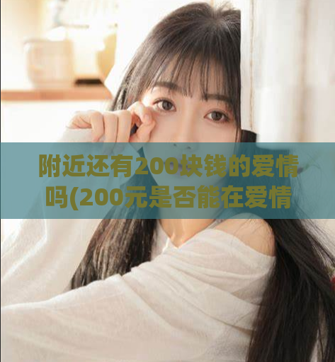 附近还有200块钱的爱情吗(200元是否能在爱情中扮演角色？)