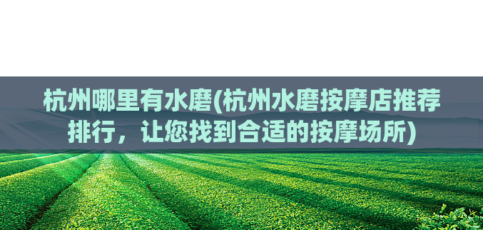 杭州哪里有水磨(杭州水磨按摩店推荐排行，让您找到合适的按摩场所)