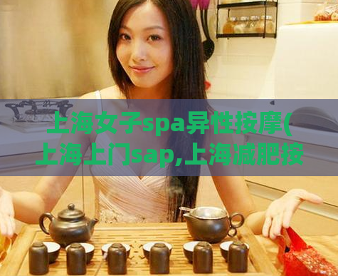 上海女子spa异性按摩(上海上门sap,上海减肥按摩)