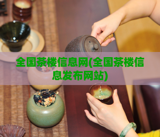 全国茶楼信息网(全国茶楼信息发布网站)