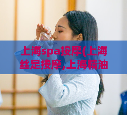 上海spa按摩(上海丝足按摩,上海精油按摩)