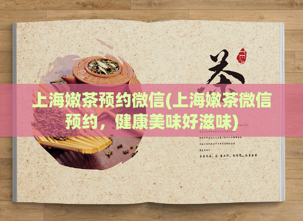 上海嫩茶预约微信(上海嫩茶微信预约，健康美味好滋味)