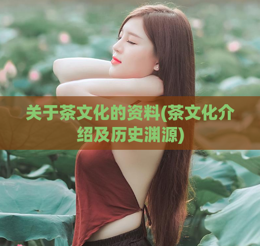 关于茶文化的资料(茶文化介绍及历史渊源)