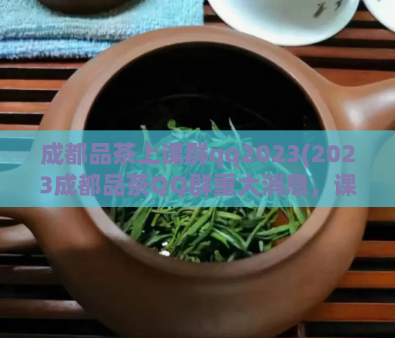 成都品茶上课群qq2023(2023成都品茶QQ群重大消息，课程上线啦！)