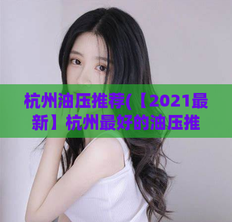 杭州油压推荐(【2021最新】杭州最好的油压推荐，助你放松身心)