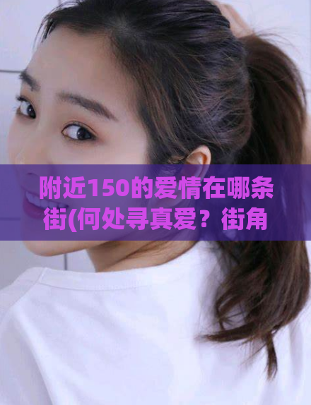 附近150的爱情在哪条街(何处寻真爱？街角相遇！)