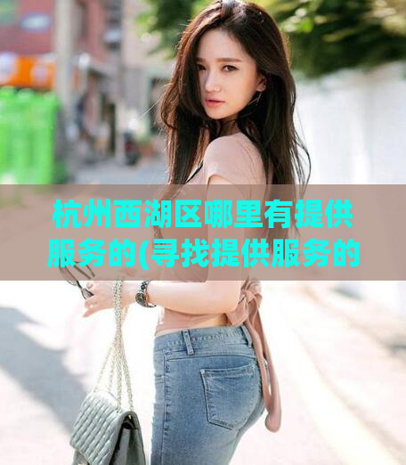 杭州西湖区哪里有提供服务的(寻找提供服务的地方？杭州西湖区应有尽有！)
