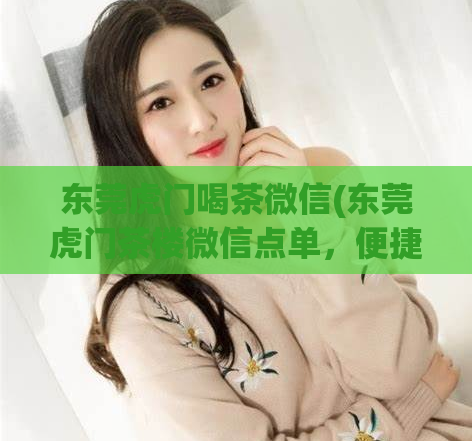 东莞虎门喝茶微信(东莞虎门茶楼微信点单，便捷又省事)