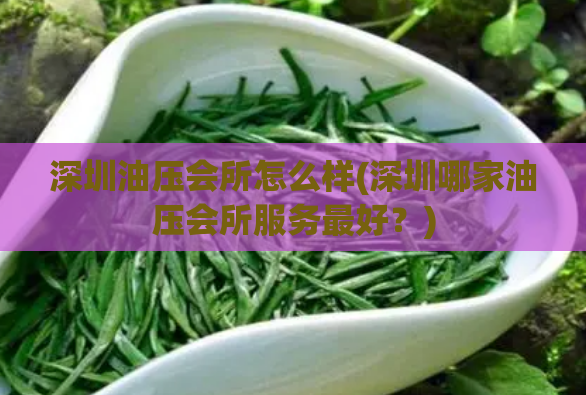 深圳油压会所怎么样(深圳哪家油压会所服务最好？)