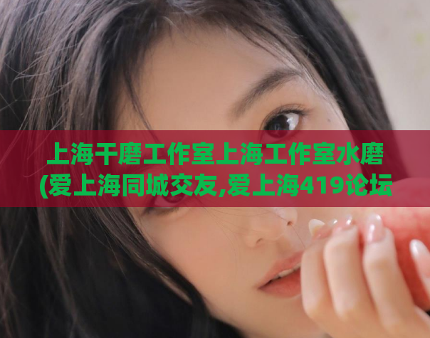 上海干磨工作室上海工作室水磨(爱上海同城交友,爱上海419论坛)