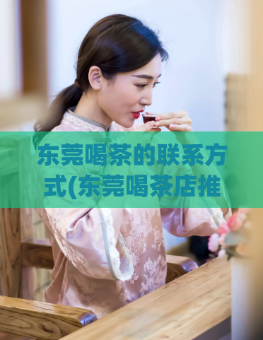 东莞喝茶的联系方式(东莞喝茶店推荐，优质服务，悠闲小资时光享受)
