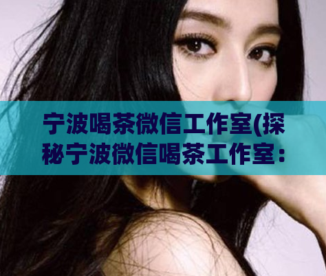 宁波喝茶微信工作室(探秘宁波微信喝茶工作室：泡茶也可以这么玩)