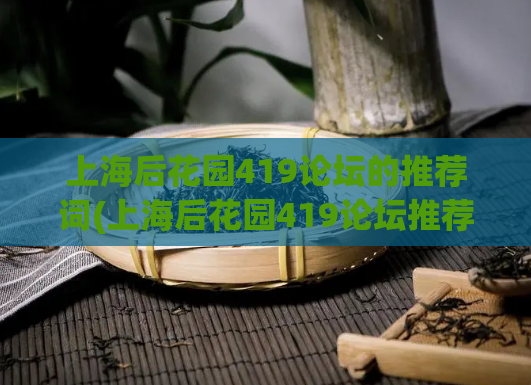 上海后花园419论坛的推荐词(上海后花园419论坛推荐：探究城市野生动物，亲近自然生态。)