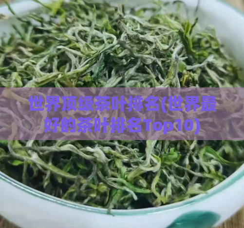 世界顶级茶叶排名(世界最好的茶叶排名Top10)