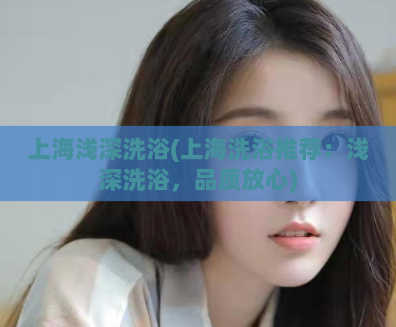 上海浅深洗浴(上海洗浴推荐：浅深洗浴，品质放心)