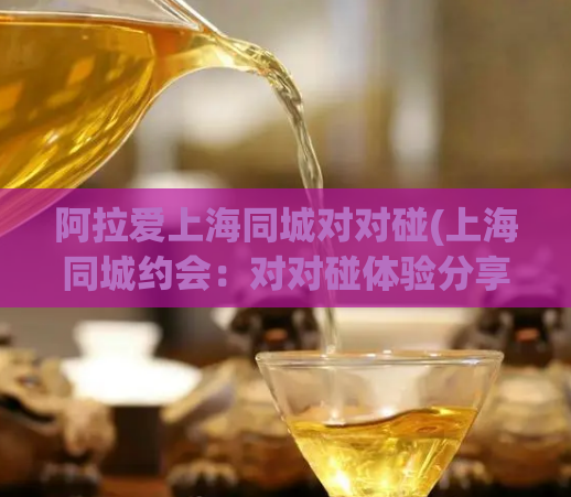 阿拉爱上海同城对对碰(上海同城约会：对对碰体验分享)