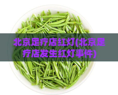 北京足疗店红灯(北京足疗店发生红灯事件)