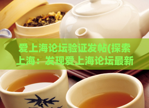 爱上海论坛验证发帖(探索上海：发现爱上海论坛最新动态)