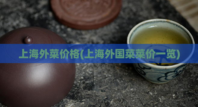 上海外菜价格(上海外国菜菜价一览)