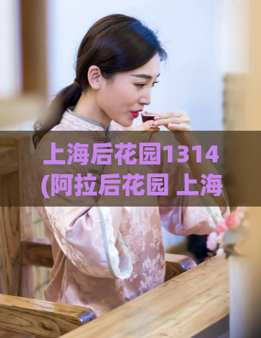 上海后花园1314(阿拉后花园 上海,爱上海1314)