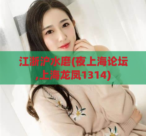 江浙沪水磨(夜上海论坛,上海龙凤1314)