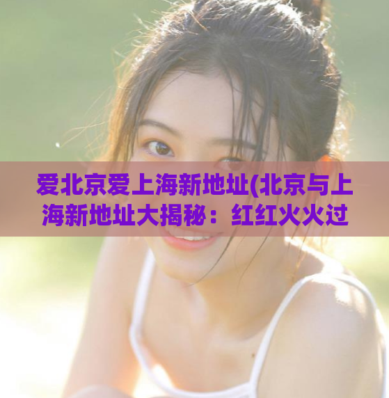 爱北京爱上海新地址(北京与上海新地址大揭秘：红红火火过大年！)