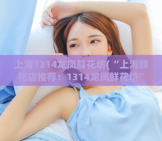 上海1314龙凤鲜花坊(“上海鲜花店推荐：1314龙凤鲜花坊”)