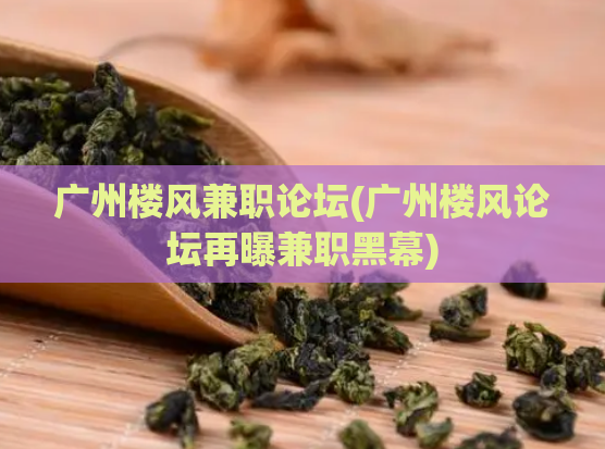 广州楼风兼职论坛(广州楼风论坛再曝兼职黑幕)