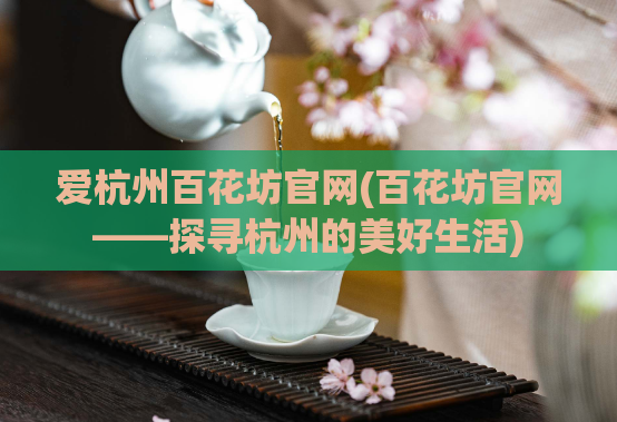 爱杭州百花坊官网(百花坊官网——探寻杭州的美好生活)
