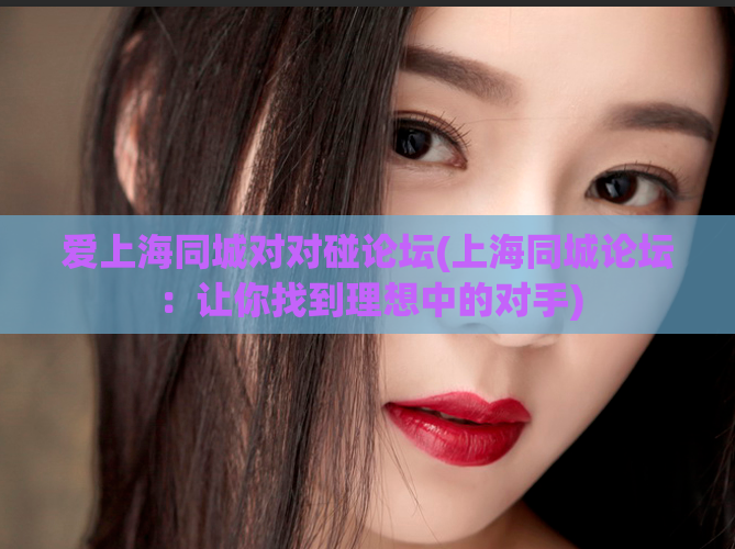 爱上海同城对对碰论坛(上海同城论坛:让你找到理想中的对手)