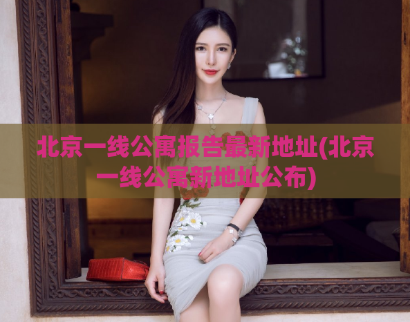 北京一线公寓报告最新地址(北京一线公寓新地址公布)