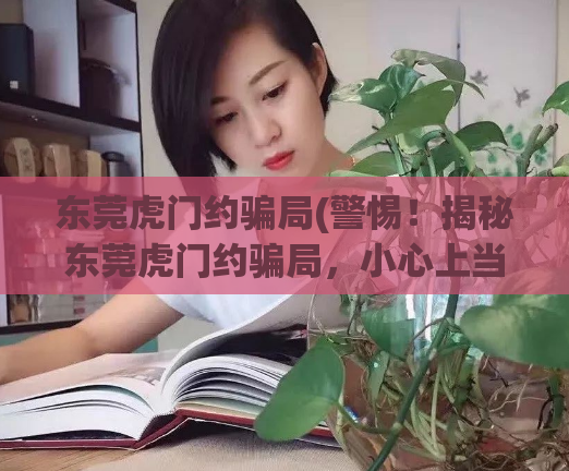 东莞虎门约骗局(警惕!揭秘东莞虎门约骗局,小心上当受骗!)