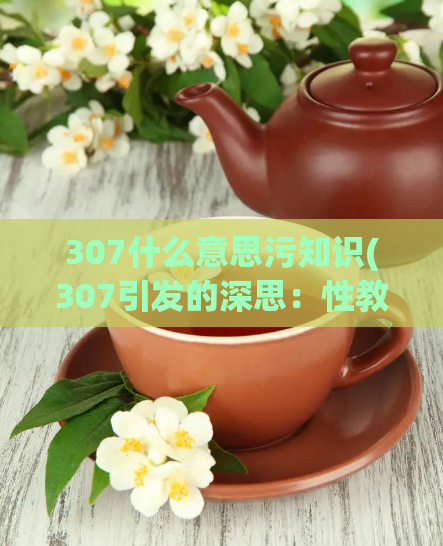 307什么意思污知识(307引发的深思：性教育中该如何应对冷暴力？)