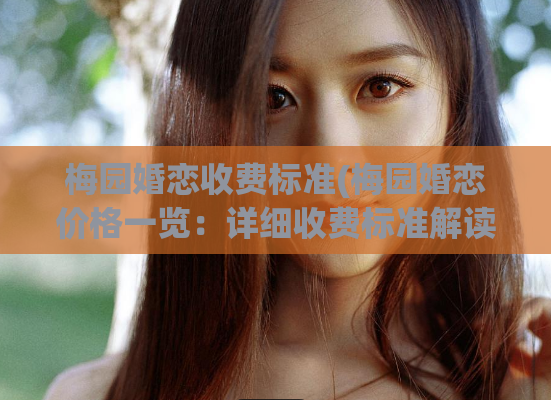 梅园婚恋收费标准(梅园婚恋价格一览:详细收费标准解读)