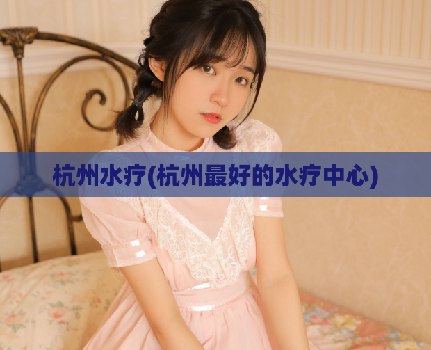 杭州水疗(杭州最好的水疗中心)