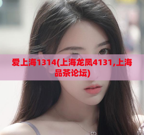 爱上海1314(上海龙凤4131,上海品茶论坛)