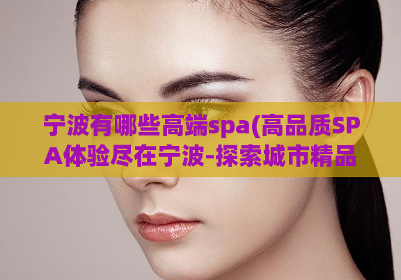 宁波有哪些高端spa(高品质SPA体验尽在宁波-探索城市精品SPA)