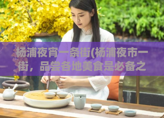 杨浦夜宵一条街(杨浦夜市一街,品尝各地美食是必备之地!)