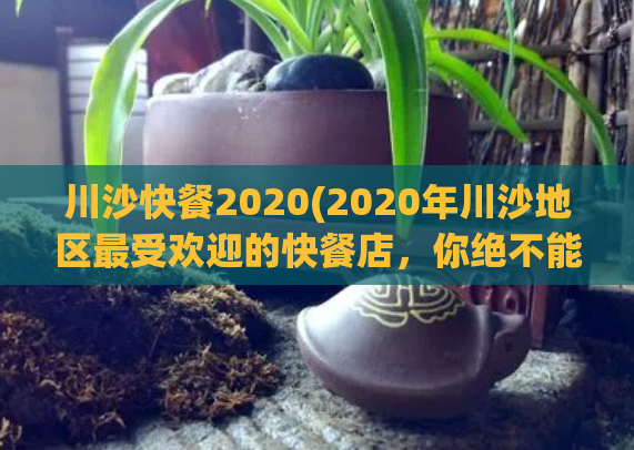 川沙快餐2020(2020年川沙地区最受欢迎的快餐店，你绝不能错过！)
