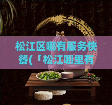 松江区哪有服务快餐(「松江哪里有快餐店,快来看看!」)