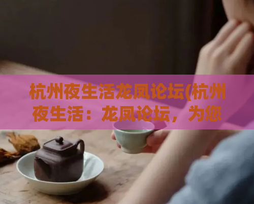 杭州夜生活龙凤论坛(杭州夜生活：龙凤论坛，为您揭秘最热门的夜场去处)