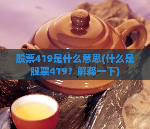 股票419是什么意思(什么是股票419?解释一下)