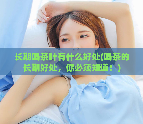 长期喝茶叶有什么好处(喝茶的长期好处，你必须知道！)