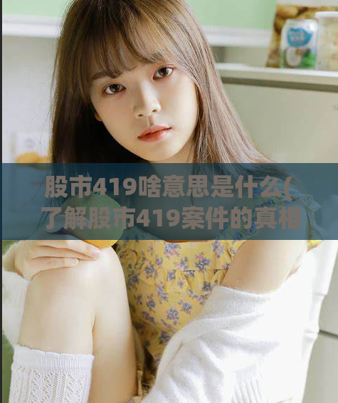 股市419啥意思是什么(了解股市419案件的真相,避免投资风险)