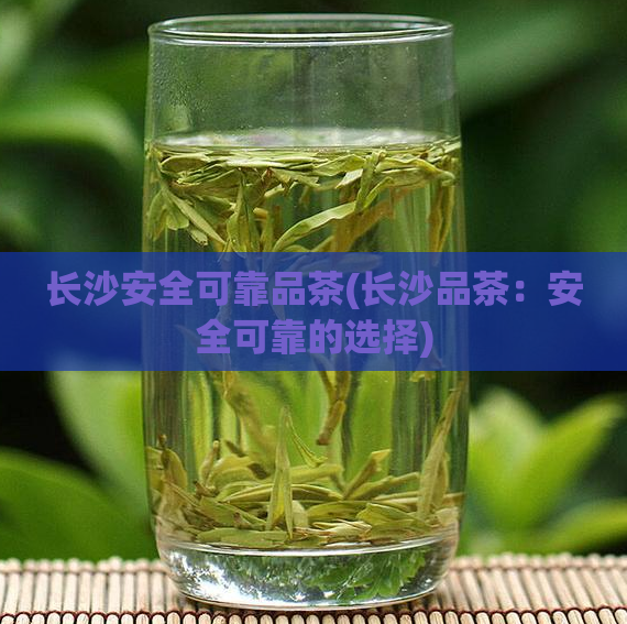 长沙安全可靠品茶(长沙品茶：安全可靠的选择)