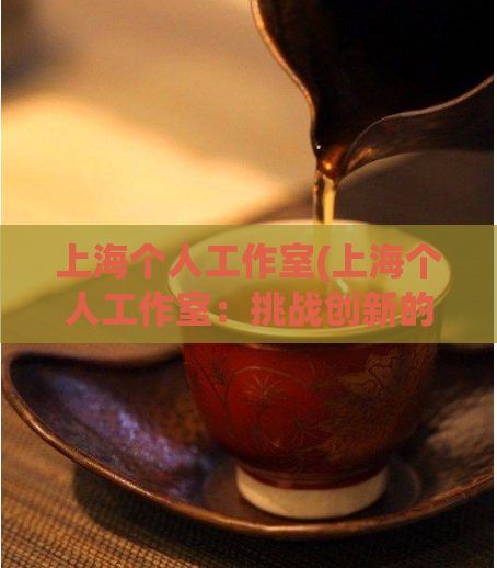 上海个人工作室(上海个人工作室:挑战创新的聚集地)