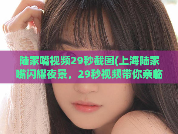陆家嘴视频29秒截图(上海陆家嘴闪耀夜景，29秒视频带你亲临现场)