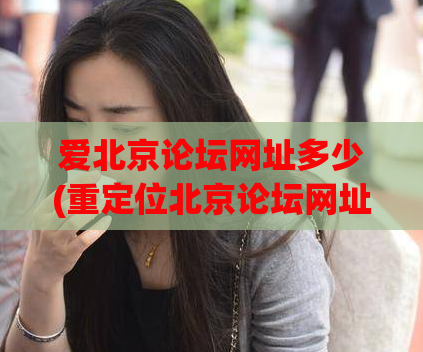 爱北京论坛网址多少(重定位北京论坛网址)