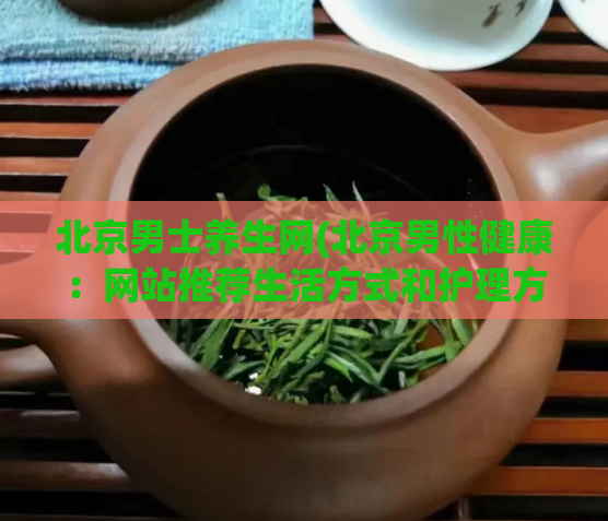 北京男士养生网(北京男性健康：网站推荐生活方式和护理方法)